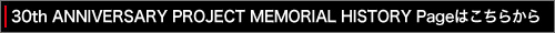 30th ANNIVERSARY PROJECT MEMORIAL HISTORY Pageはこちらから
